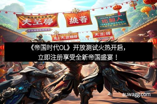 《帝国时代OL》开放测试火热开启，立即注册享受全新帝国盛宴！