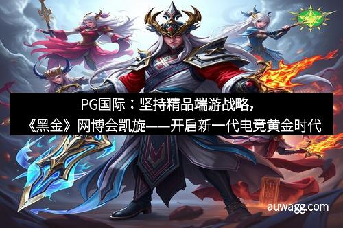 PG国际：坚持精品端游战略，《黑金》网博会凯旋——开启新一代电竞黄金时代