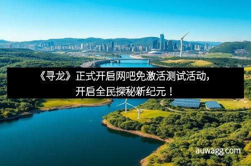 《寻龙》正式开启网吧免激活测试活动，开启全民探秘新纪元！