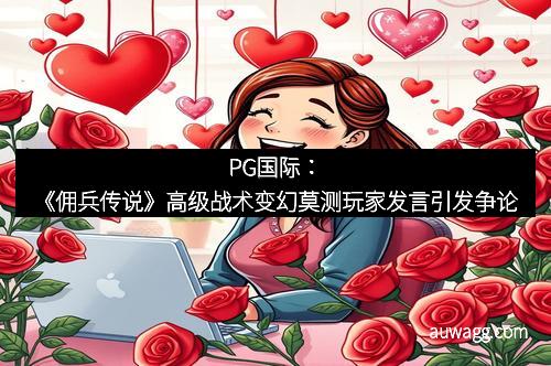 PG国际：《佣兵传说》高级战术变幻莫测玩家发言引发争论