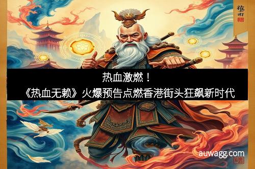 热血激燃！《热血无赖》火爆预告点燃香港街头狂飙新时代