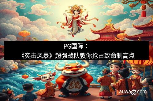 PG国际：《突击风暴》超强战队教你抢占致命制高点