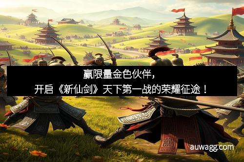 赢限量金色伙伴，开启《新仙剑》天下第一战的荣耀征途！